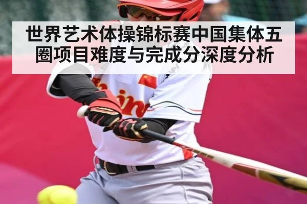 世界艺术体操锦标赛中国集体五圈项目难度与完成分深度分析