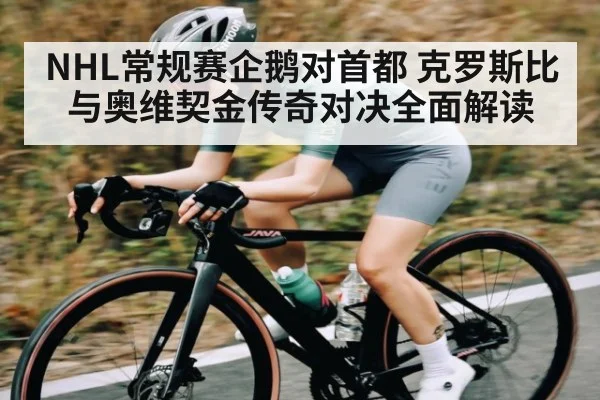 NHL常规赛企鹅对首都 克罗斯比与奥维契金传奇对决全面解读