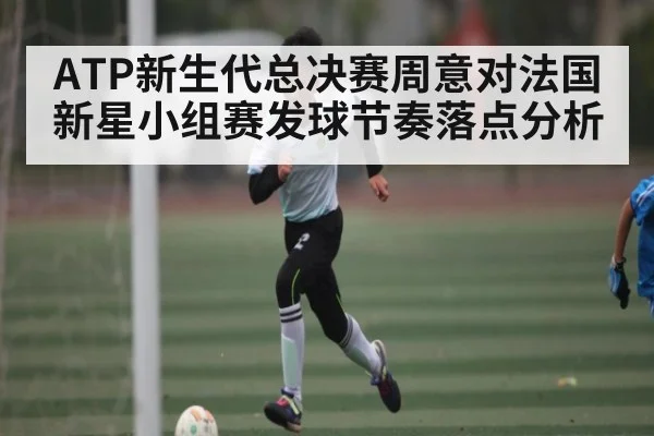 ATP新生代总决赛周意对法国新星小组赛发球节奏落点分析
