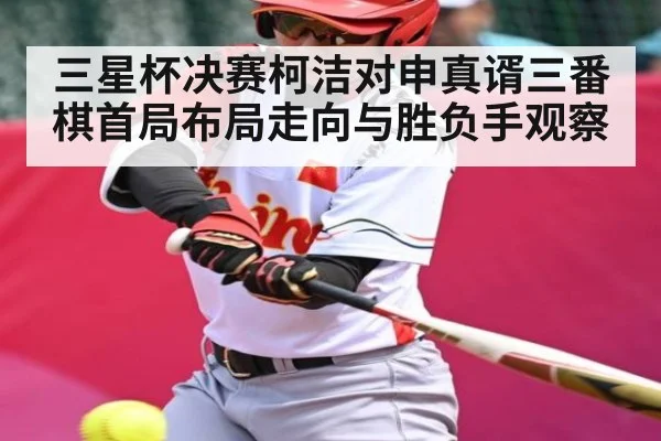 三星杯决赛柯洁对申真谞三番棋首局布局走向与胜负手观察